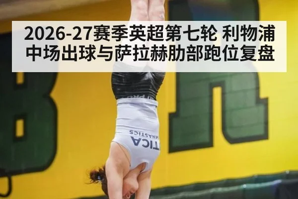 2026-27赛季英超第七轮 利物浦中场出球与萨拉赫肋部跑位复盘